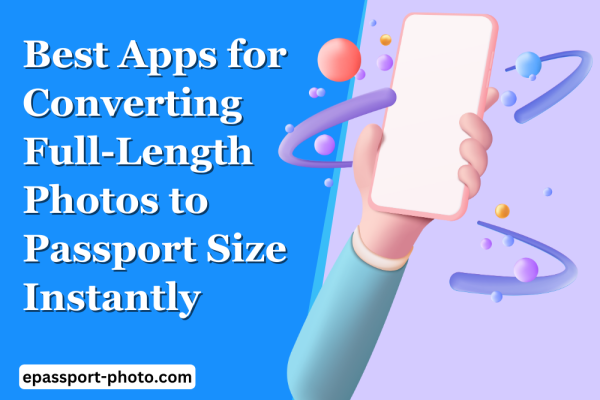 Best Apps to Convert Full-Length Photos to Passport Size Instantly